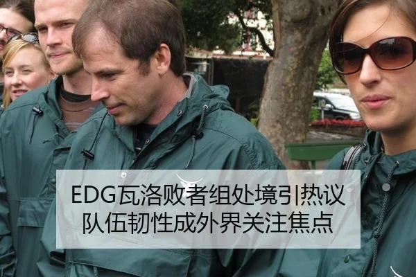 EDG瓦洛败者组处境引热议 队伍韧性成外界关注焦点